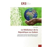 Le Médiateur de la République au Gabon Instrument de l'ère de la liberté et de la démocratie qu'il est utile de développer - Laurent Bika - Universitaires Europeennes - broché - Etude