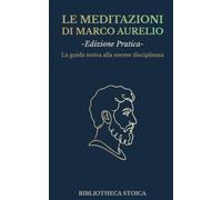 LE MEDITAZIONI DI MARCO AURELIO - GUIDA PRATICA: La guida stoica alla mente disciplinata