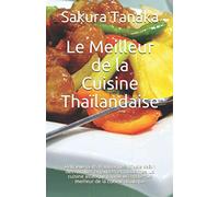 Le Meilleur de la Cuisine Thaïlandaise: Délicieux plats traditionnels d'Asie selon des recettes originales et modernes. La cuisine asiatique rapide et légère - Le meilleur de la cuisine asiatique