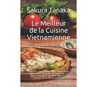 Le Meilleur de la Cuisine Vietnamienne: Délicieux plats traditionnels d'Asie selon des recettes originales et modernes. La cuisine asiatique rapide et légère - Le meilleur de la cuisine asiatique