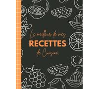 Le meilleur de mes RECETTES de Cuisine: Livre de recettes à compléter qui va vous permettre de regroupez tous vos plats préférés. Joli carnet relié, ... x 11 de 105 pages, intérieur noir et blanc.