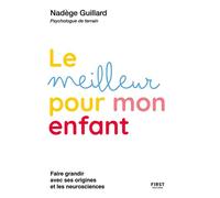 Le meilleur pour mon enfant - Faire grandir avec ses origines et les neurosciences - Guillard Nadège - First - broché - Essai