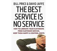 Le meilleur service est l'absence de service : Comment libérer vos clients du service à la clientèle, les rendre heureux et maîtriser les coûts