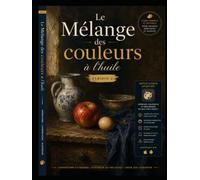 Le Mélange des couleurs à l'huile: Traité illustré - valeurs, gris colorés, carnations et gammes : portrait, nature morte, paysage