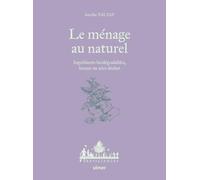Le ménage au naturel - Ingrédients biodégradables, locaux ou zéro déchet: Guide pratique pour nettoyer écologiquement son intérieur
