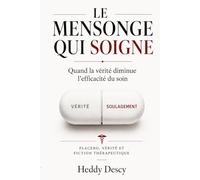 Le mensonge qui soigne: Quand la vérité diminue l’efficacité du soin Placebo, vérité et fiction thérapeutique