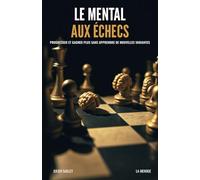 Le mental aux échecs: Progresser et gagner plus sans apprendre de nouvelles variantes
