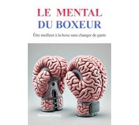 Le mental du boxeur: Être meilleur à la boxe sans changer de gants