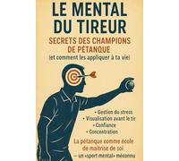 Le Mental du Tireur : Secrets des champions de pétanque (et comment les appliquer à ta vie): Ce que les meilleurs font que les autres ne voient pas.