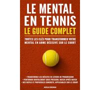 Le mental en tennis : Le guide complet: Toutes les clés pour transformer votre mental en arme décisive sur le court