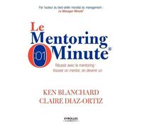 Le mentoring minute: Réussir avec le mentoring : trouver un mentor, en devenir un