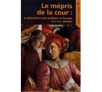Le Mépris De La Cour - La Littérature Anti-Aulique En Europe (Xvie-Xviie Siècles)