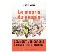 Le Mépris Du Peuple - Comment L'oligarchie A Pris La Société En Otage