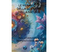 LE MERAVIGLIE DELLA SCIENZA E DELLA NATURA: Fatti incredibili che ti lasceranno a bocca aperta