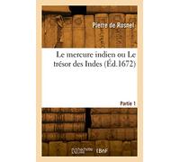 Le mercure indien ou Le trésor des Indes. Partie 1 Dans laquelle est traitée l'or, l'argent et vif-argent, leur formation, origine, usage et valeur - Pierre de Rosnel - Hachette Bnf - broché - Livre