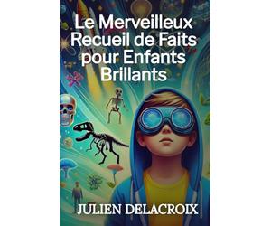 Le Merveilleux Recueil de Faits pour Enfants Brillants: Plus de 1000 Anecdotes Amusantes en Histoire, Science, Sport, Animaux et Bien Plus Encore !