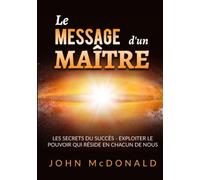 Le Message d'un Maître: Les secrets du succès - exploiter le pouvoir qui réside en chacun de nous