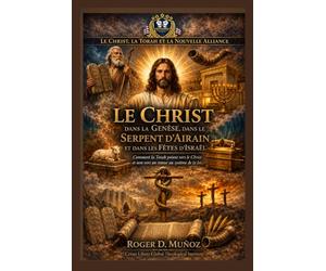 Le Messie révélé dans la Genèse, dans le Serpent d’Airain et dans les Fêtes d’Israël: Comment la Torah révèle le Christ et pourquoi l’Évangile ne nous ramène pas au système de la loi