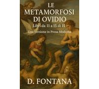 Le Metamorfosi di Ovidio - Libri da 11 a 15 di 15: Una Versione in Prosa Moderna