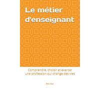 Le métier d'enseignant: Comprendre, choisir et exercer une profession qui change des vies