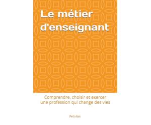 Le métier d'enseignant: Comprendre, choisir et exercer une profession qui change des vies