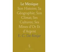 Le Mexique: Son Histoire; Sa Géographie; Son Climat; Ses Cultures; Ses Mines d'Or Et d'Argent