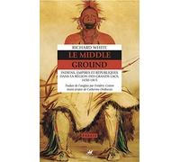 Le Middle Ground: Indiens, Empires et Républiques dans la région des Grands Lacs 1650-1815