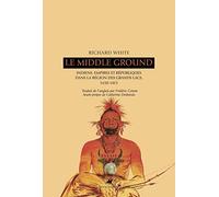 Le Middle Ground: Indiens, empires et républiques dans la région des Grands Lacs : 1650-1815