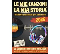 LE MIE CANZONI, LA MIA STORIA: Il diario musicale da collezione per veri fans con la tua colonna sonora del 2026. Un anno di vita in musica. Tutti i ... canzoni, artisti, concerti, emozioni.