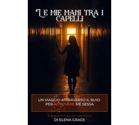 Le mie mani tra i capelli: Un viaggio attraverso il buio per ritrovare me stessa