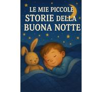 Le mie piccole storie della buona notte: “Racconti dolci, magici e divertenti per accompagnare i bambini nel mondo dei sogni.”