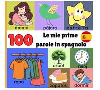 Le mie prime 100 parole in spagnolo: Un primo vocabolario illustrato per bambini da 1 a 3 anni per imparare spagnolo giocando.