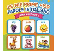 Le Mie Prime +150 Parole in Italiano: Impara le parole essenziali con immagini colorate e divertenti | Libro educativo per bambini dai 2 ai 7 anni