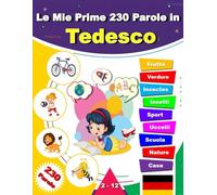 Le Mie Prime 230 Parole in Tedesco: Impara Tedesco, un dizionario bilingue italiano-Tedesco con illustrazioni per bambini