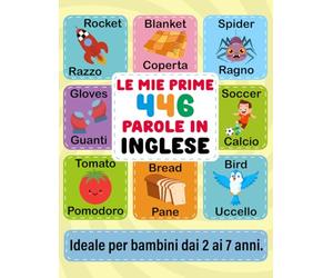 Le Mie Prime 446 Parole in Inglese: Imparare l'Inglese per Bambini dai 2 ai 7 Anni: Prime Parole e Frasi in Italiano e Inglese con Esercizi Divertenti ... a COLORI per un Apprendimento Piacevole