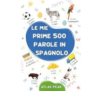 Le mie prime 500 parole in Spagnolo: Un dizionario visivo bilingue Spagnolo-Italiano - Il mio primo libro illustrato bilingue sui temi quotidiani per ... - Le parole più comuni, illustrate