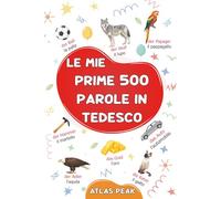 Le mie prime 500 parole in Tedesco: Un dizionario visivo bilingue Italiano-Tedesco - Il mio primo libro illustrato bilingue sui temi quotidiani per ... - Le parole più comuni, illustrate