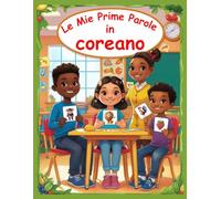 Le mie prime parole in Coreano: Un dizionario visivo bilingue Italiano - Coreano, Il mio primo libro illustrato bilingue sui temi quotidiani per bambini, Le parole più comuni.