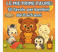 Le mie prime paure: 50 favole per bambini dai 0 ai 5 anni per affrontare con dolcezza le loro prime paure: favole illustrate per rassicurare i più piccoli a superare le paure comuni