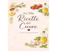 LE MIE RICETTE DEL CUORE: Un quaderno personale dove custodire i sapori di casa
