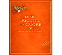 LE MIE RICETTE DEL CUORE: Un quaderno personale dove custodire i sapori di casa (versione Arancio)