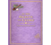 LE MIE RICETTE DEL CUORE: Un quaderno personale dove custodire i sapori di casa (versione Lavanda)