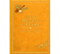 LE MIE RICETTE DEL CUORE: Un quaderno personale dove custodire i sapori di casa (versione Ocra)