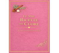 LE MIE RICETTE DEL CUORE: Un quaderno personale dove custodire i sapori di casa (versione Rosa)