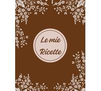 le mie ricette: Il quaderno elegante per annotare, organizzare e conservare le tue ricette preferite