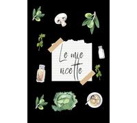 Le mie ricette: Ricettario da scrivere - Crea il tuo libro di cucina personalizzato