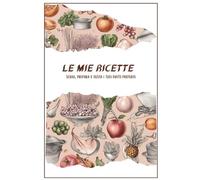 Le mie ricette: scrivi, prepara e gusta i tuoi piatti preferiti: Schede per ricette: scrivi, prepara e gusta i tuoi piatti preferiti