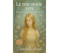 LE MIE STORIE VERE: Ricordi, emozioni e frammenti di vita