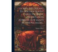 Le Miel Découlant Du Rocher Qui Est Christ Ou Brève Exhortation Adressée Aux Saints Et Aux Pécheurs...
