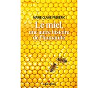 Le Miel, une autre histoire de l'humanité Une histoire insolite de l'humanité - Marie-Claire Frédéric - Albin Michel - broché - Essai